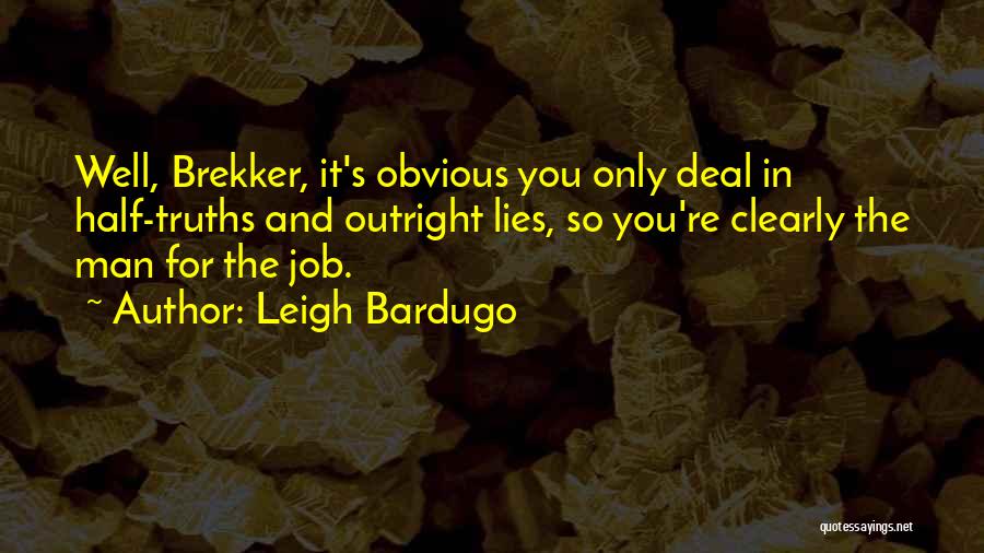 Leigh Bardugo Quotes: Well, Brekker, It's Obvious You Only Deal In Half-truths And Outright Lies, So You're Clearly The Man For The Job.