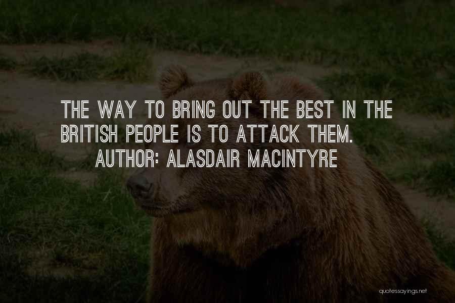 Alasdair MacIntyre Quotes: The Way To Bring Out The Best In The British People Is To Attack Them.