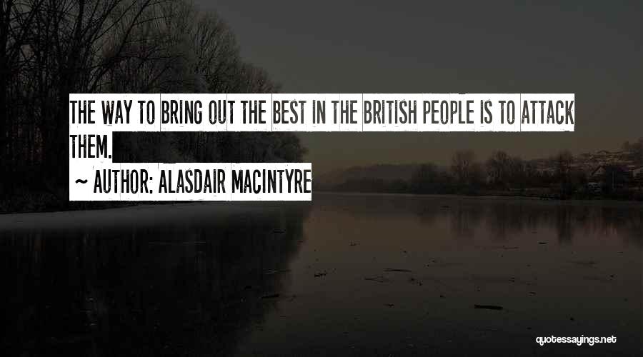 Alasdair MacIntyre Quotes: The Way To Bring Out The Best In The British People Is To Attack Them.