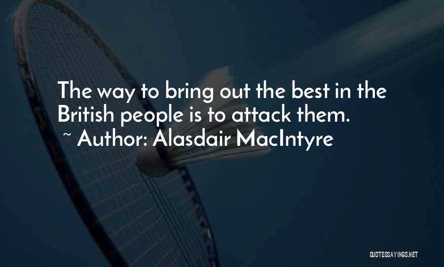 Alasdair MacIntyre Quotes: The Way To Bring Out The Best In The British People Is To Attack Them.