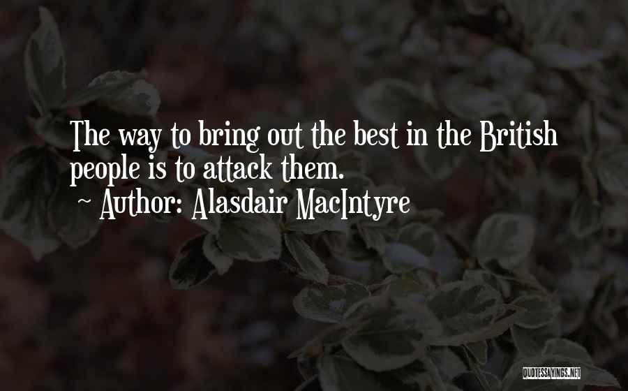 Alasdair MacIntyre Quotes: The Way To Bring Out The Best In The British People Is To Attack Them.