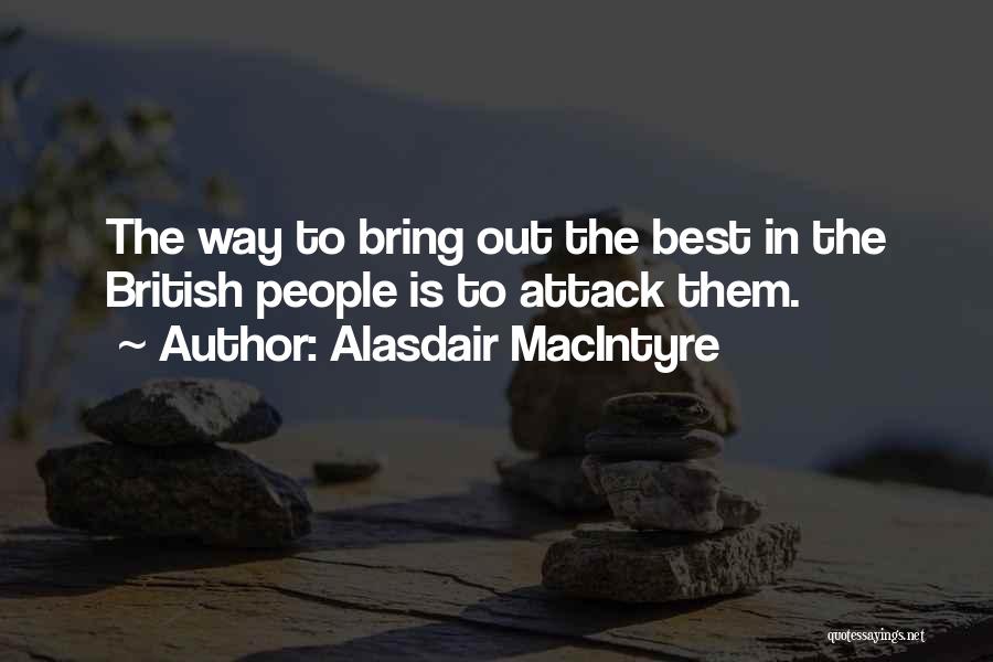 Alasdair MacIntyre Quotes: The Way To Bring Out The Best In The British People Is To Attack Them.