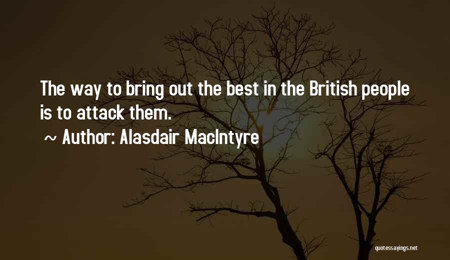 Alasdair MacIntyre Quotes: The Way To Bring Out The Best In The British People Is To Attack Them.