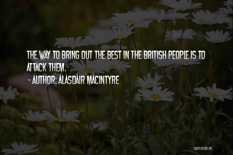 Alasdair MacIntyre Quotes: The Way To Bring Out The Best In The British People Is To Attack Them.