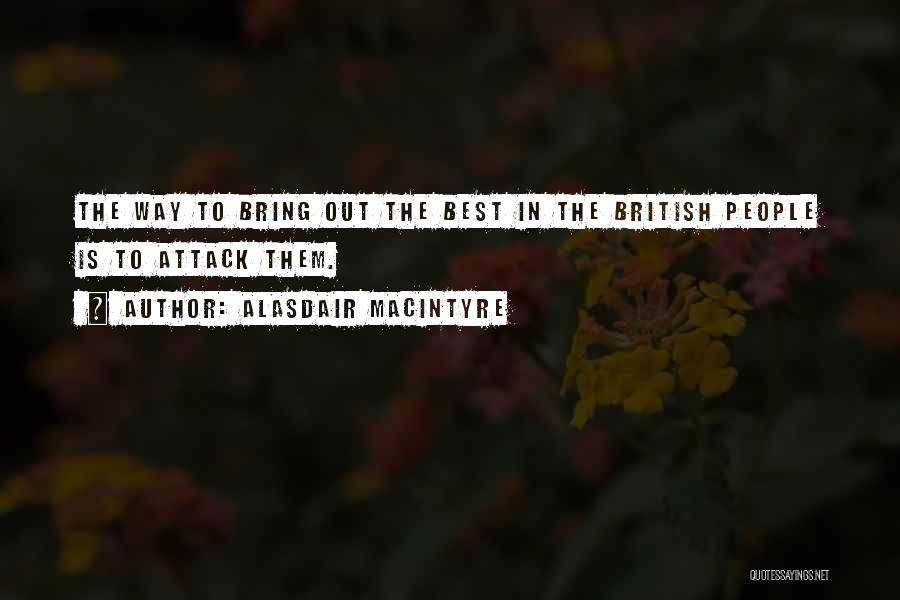 Alasdair MacIntyre Quotes: The Way To Bring Out The Best In The British People Is To Attack Them.