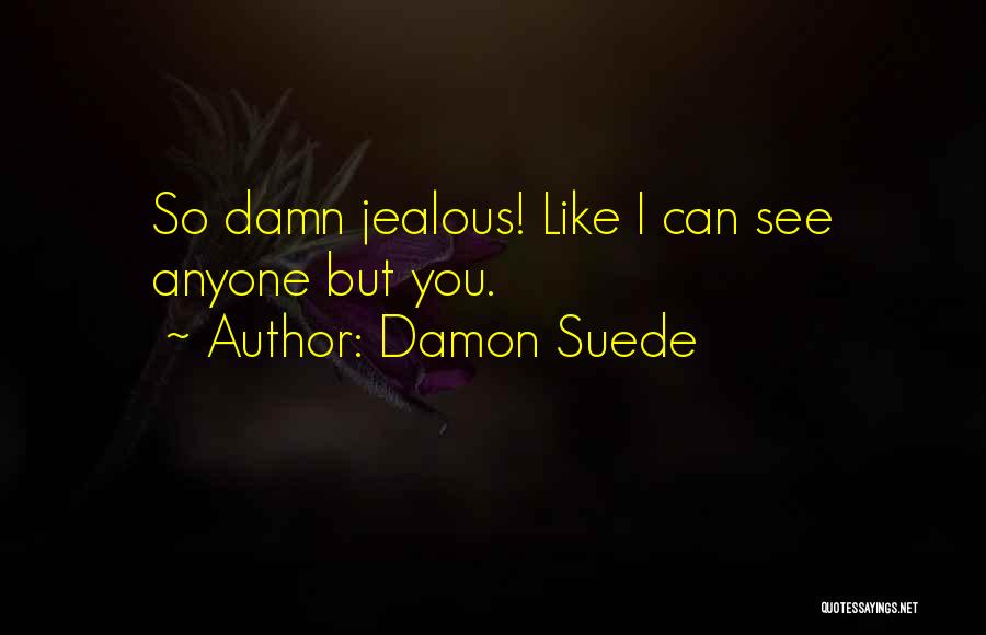 Damon Suede Quotes: So Damn Jealous! Like I Can See Anyone But You.