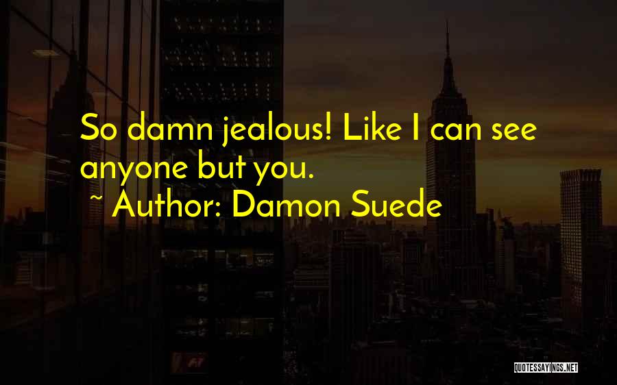 Damon Suede Quotes: So Damn Jealous! Like I Can See Anyone But You.
