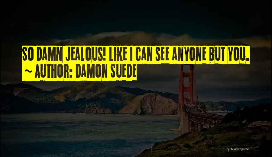 Damon Suede Quotes: So Damn Jealous! Like I Can See Anyone But You.