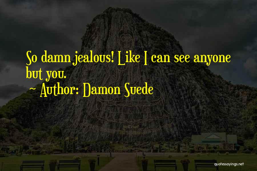 Damon Suede Quotes: So Damn Jealous! Like I Can See Anyone But You.