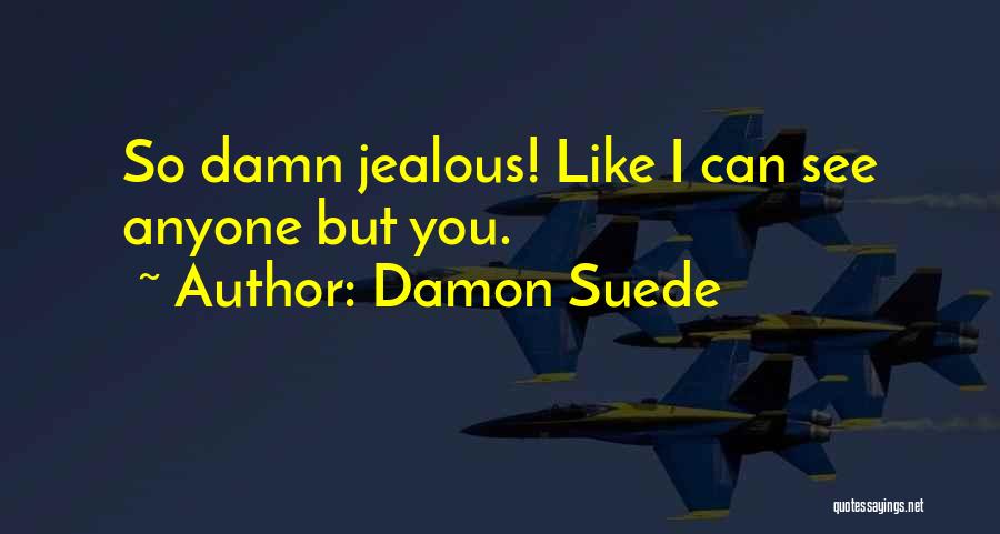 Damon Suede Quotes: So Damn Jealous! Like I Can See Anyone But You.