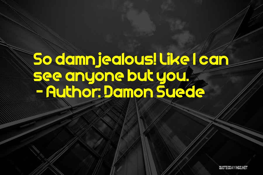 Damon Suede Quotes: So Damn Jealous! Like I Can See Anyone But You.