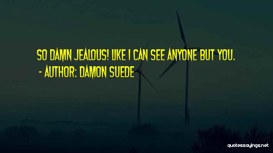 Damon Suede Quotes: So Damn Jealous! Like I Can See Anyone But You.