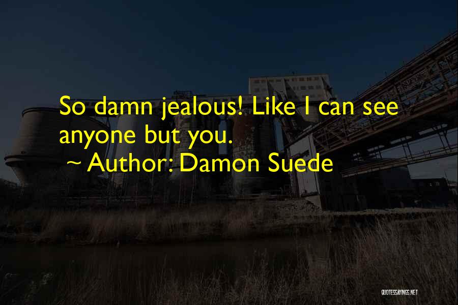 Damon Suede Quotes: So Damn Jealous! Like I Can See Anyone But You.