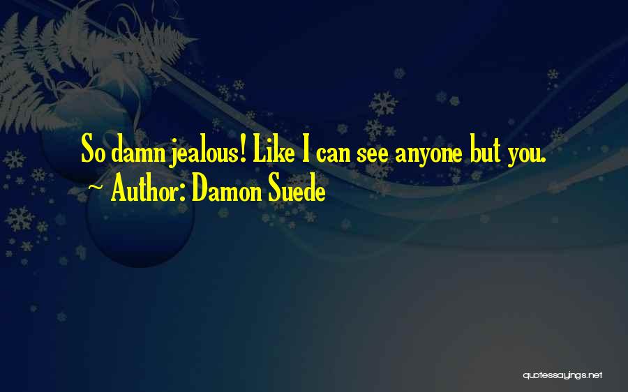 Damon Suede Quotes: So Damn Jealous! Like I Can See Anyone But You.