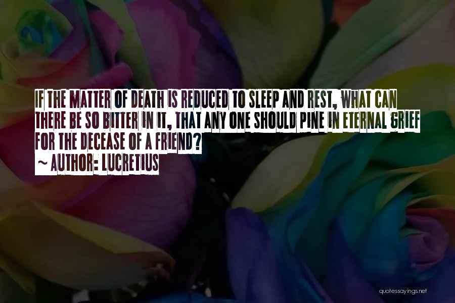 Lucretius Quotes: If The Matter Of Death Is Reduced To Sleep And Rest, What Can There Be So Bitter In It, That