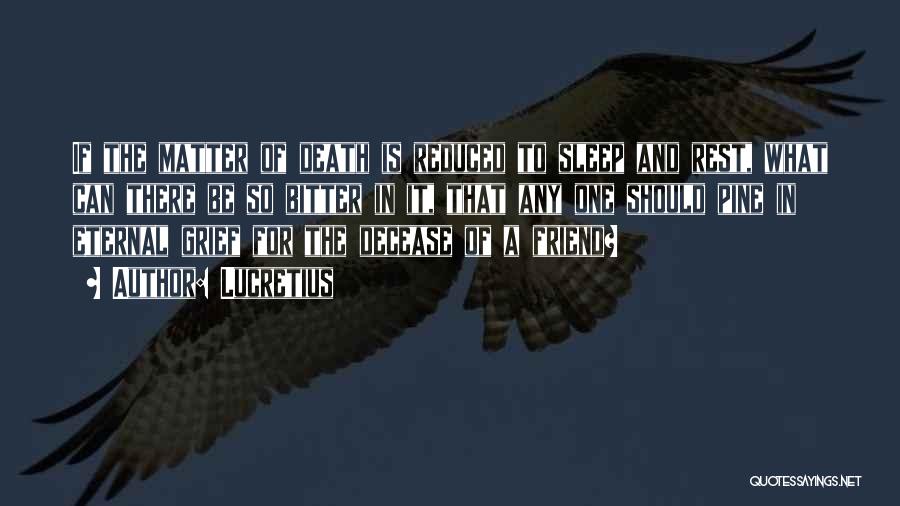 Lucretius Quotes: If The Matter Of Death Is Reduced To Sleep And Rest, What Can There Be So Bitter In It, That