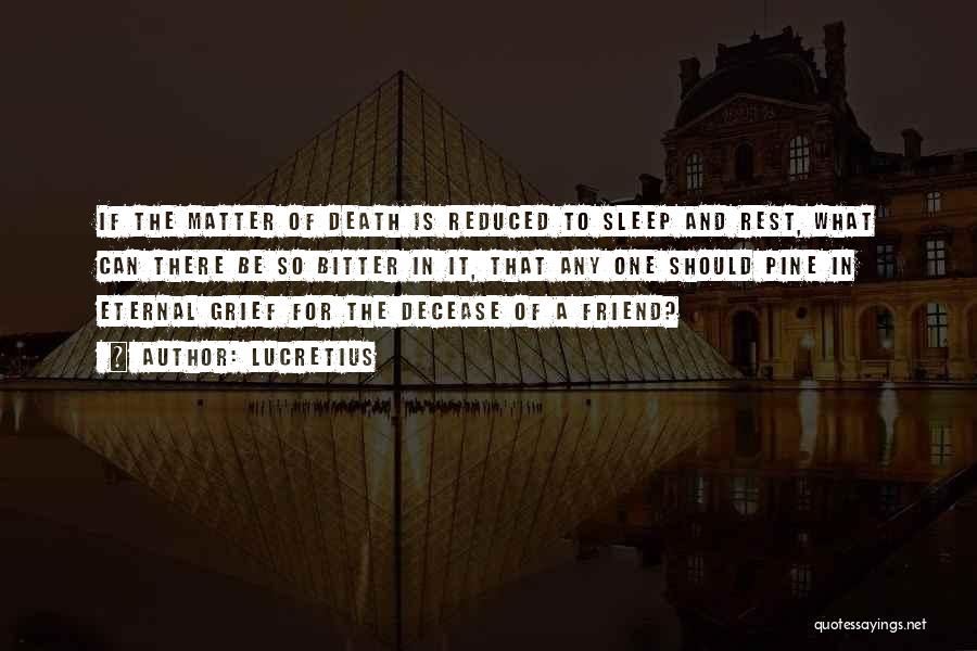 Lucretius Quotes: If The Matter Of Death Is Reduced To Sleep And Rest, What Can There Be So Bitter In It, That