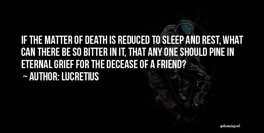 Lucretius Quotes: If The Matter Of Death Is Reduced To Sleep And Rest, What Can There Be So Bitter In It, That