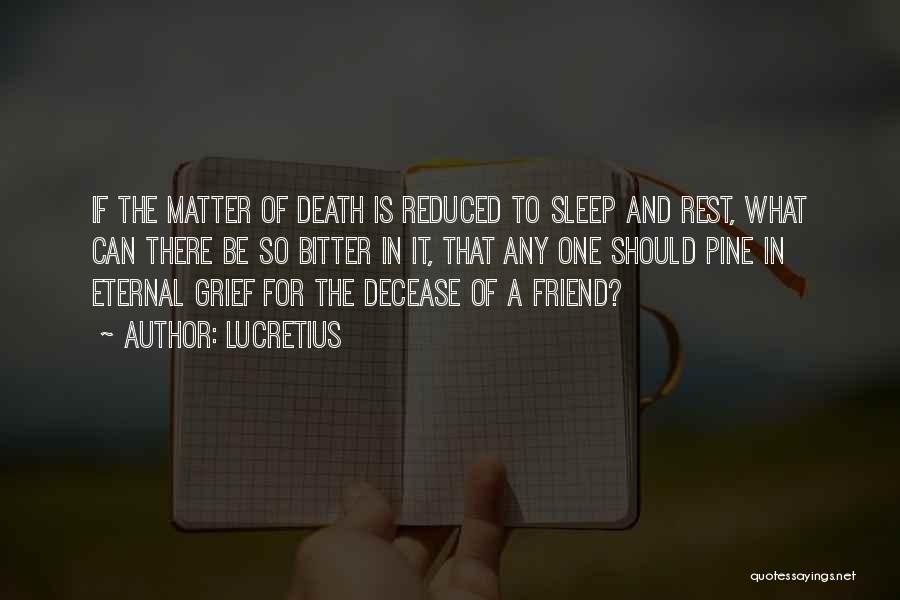 Lucretius Quotes: If The Matter Of Death Is Reduced To Sleep And Rest, What Can There Be So Bitter In It, That