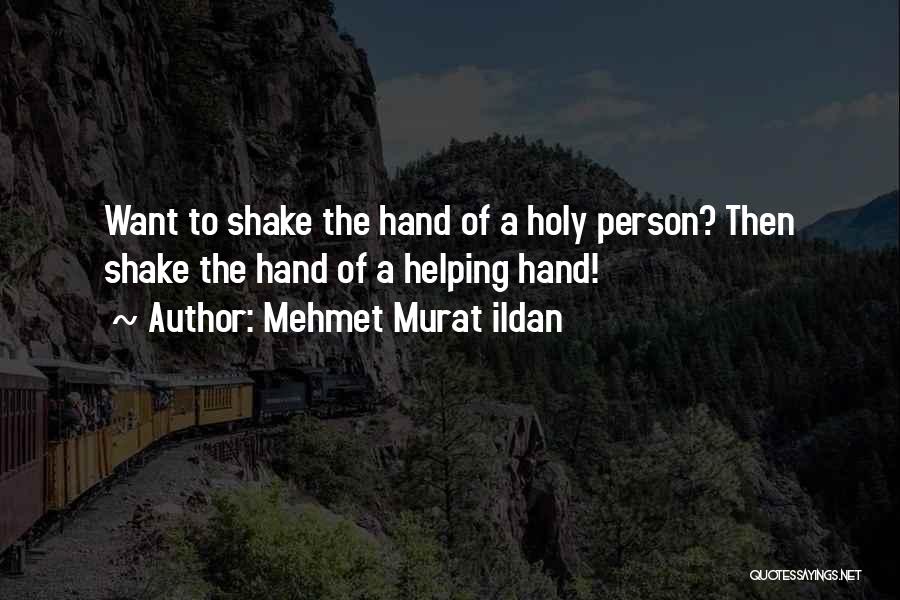 Mehmet Murat Ildan Quotes: Want To Shake The Hand Of A Holy Person? Then Shake The Hand Of A Helping Hand!