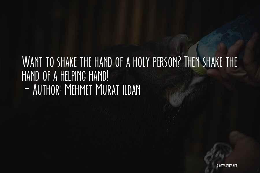 Mehmet Murat Ildan Quotes: Want To Shake The Hand Of A Holy Person? Then Shake The Hand Of A Helping Hand!