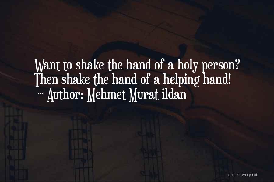 Mehmet Murat Ildan Quotes: Want To Shake The Hand Of A Holy Person? Then Shake The Hand Of A Helping Hand!