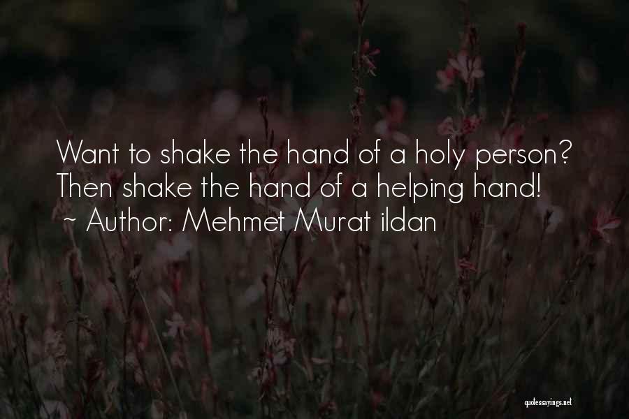 Mehmet Murat Ildan Quotes: Want To Shake The Hand Of A Holy Person? Then Shake The Hand Of A Helping Hand!