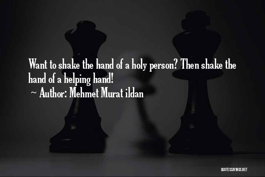 Mehmet Murat Ildan Quotes: Want To Shake The Hand Of A Holy Person? Then Shake The Hand Of A Helping Hand!