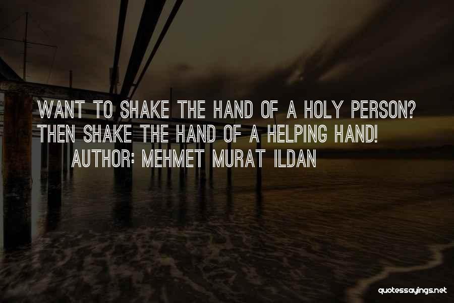 Mehmet Murat Ildan Quotes: Want To Shake The Hand Of A Holy Person? Then Shake The Hand Of A Helping Hand!