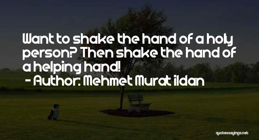 Mehmet Murat Ildan Quotes: Want To Shake The Hand Of A Holy Person? Then Shake The Hand Of A Helping Hand!