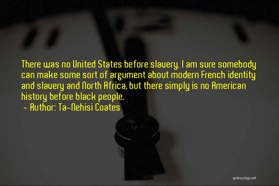 Ta-Nehisi Coates Quotes: There Was No United States Before Slavery. I Am Sure Somebody Can Make Some Sort Of Argument About Modern French