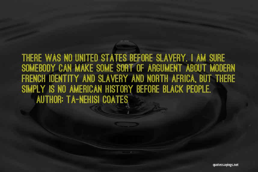 Ta-Nehisi Coates Quotes: There Was No United States Before Slavery. I Am Sure Somebody Can Make Some Sort Of Argument About Modern French