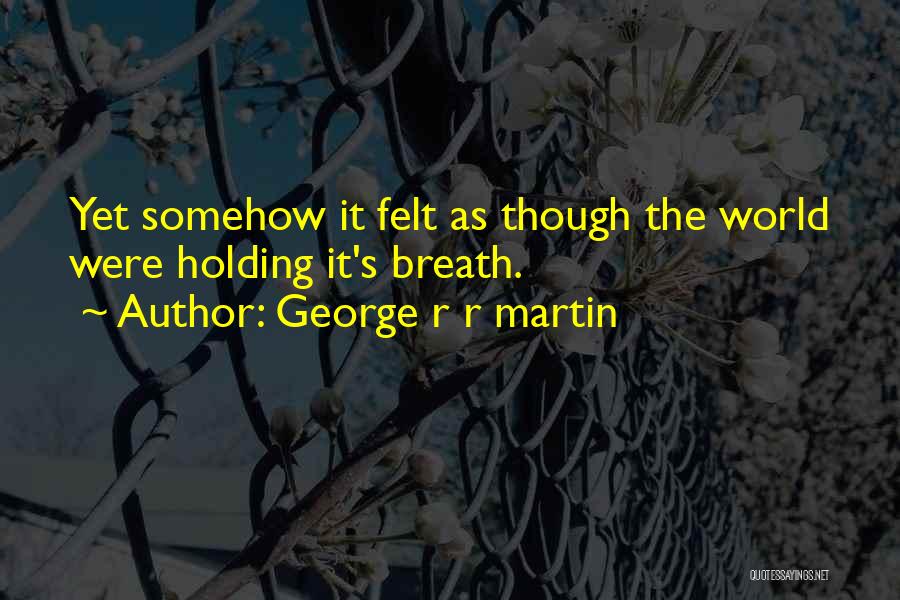 George R R Martin Quotes: Yet Somehow It Felt As Though The World Were Holding It's Breath.