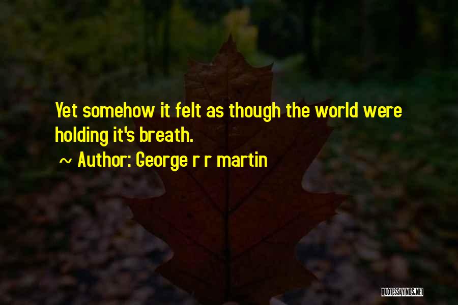 George R R Martin Quotes: Yet Somehow It Felt As Though The World Were Holding It's Breath.