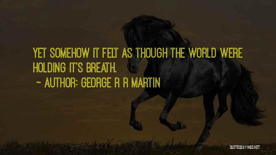 George R R Martin Quotes: Yet Somehow It Felt As Though The World Were Holding It's Breath.
