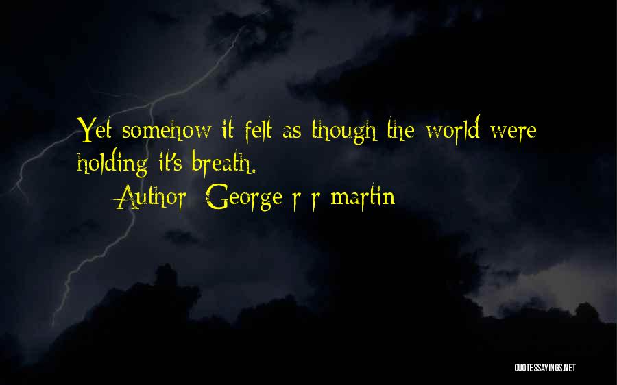 George R R Martin Quotes: Yet Somehow It Felt As Though The World Were Holding It's Breath.