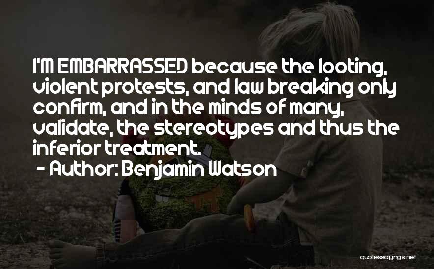 Benjamin Watson Quotes: I'm Embarrassed Because The Looting, Violent Protests, And Law Breaking Only Confirm, And In The Minds Of Many, Validate, The