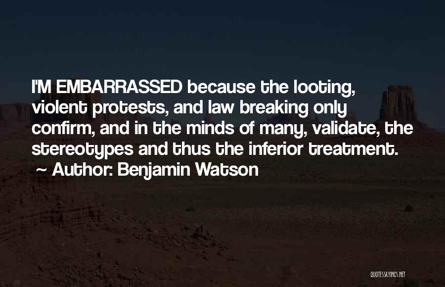 Benjamin Watson Quotes: I'm Embarrassed Because The Looting, Violent Protests, And Law Breaking Only Confirm, And In The Minds Of Many, Validate, The