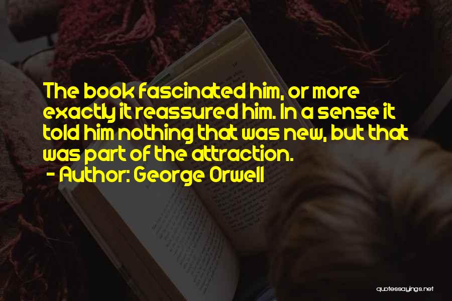 George Orwell Quotes: The Book Fascinated Him, Or More Exactly It Reassured Him. In A Sense It Told Him Nothing That Was New,