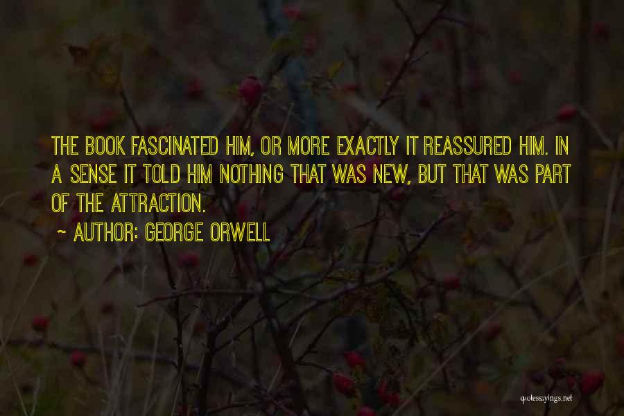 George Orwell Quotes: The Book Fascinated Him, Or More Exactly It Reassured Him. In A Sense It Told Him Nothing That Was New,