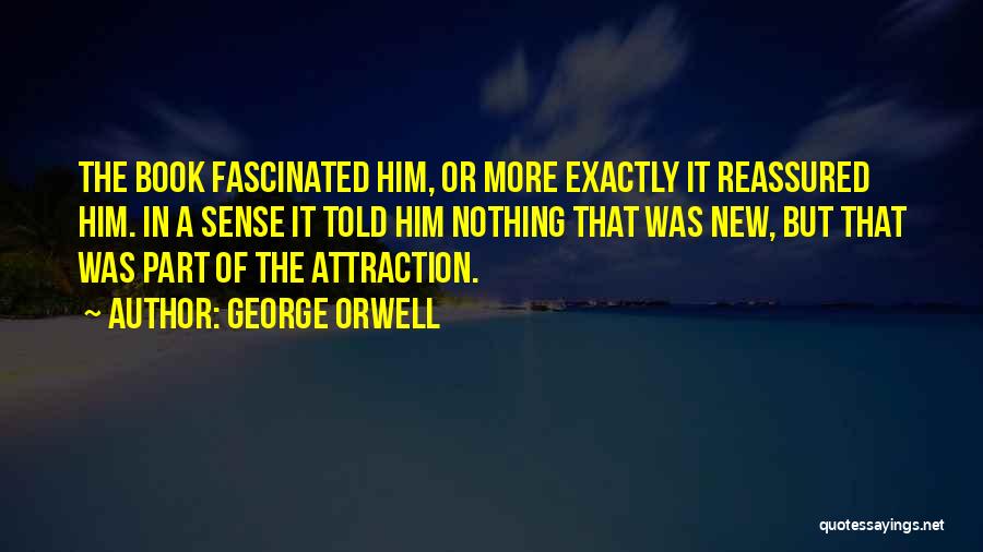 George Orwell Quotes: The Book Fascinated Him, Or More Exactly It Reassured Him. In A Sense It Told Him Nothing That Was New,