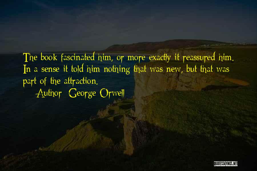 George Orwell Quotes: The Book Fascinated Him, Or More Exactly It Reassured Him. In A Sense It Told Him Nothing That Was New,