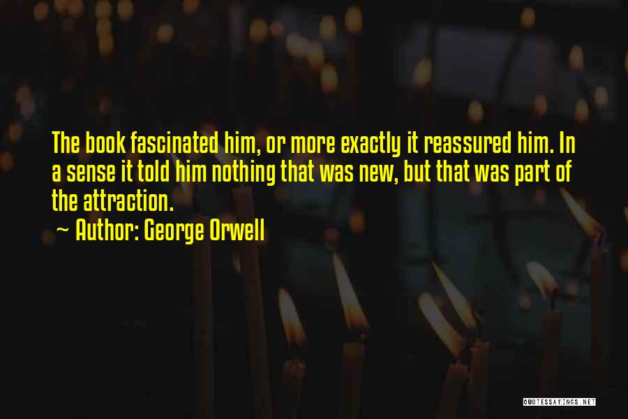 George Orwell Quotes: The Book Fascinated Him, Or More Exactly It Reassured Him. In A Sense It Told Him Nothing That Was New,