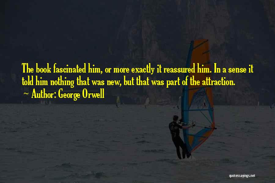George Orwell Quotes: The Book Fascinated Him, Or More Exactly It Reassured Him. In A Sense It Told Him Nothing That Was New,