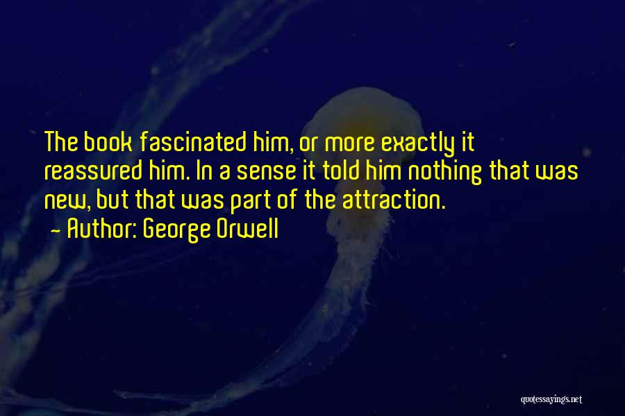 George Orwell Quotes: The Book Fascinated Him, Or More Exactly It Reassured Him. In A Sense It Told Him Nothing That Was New,