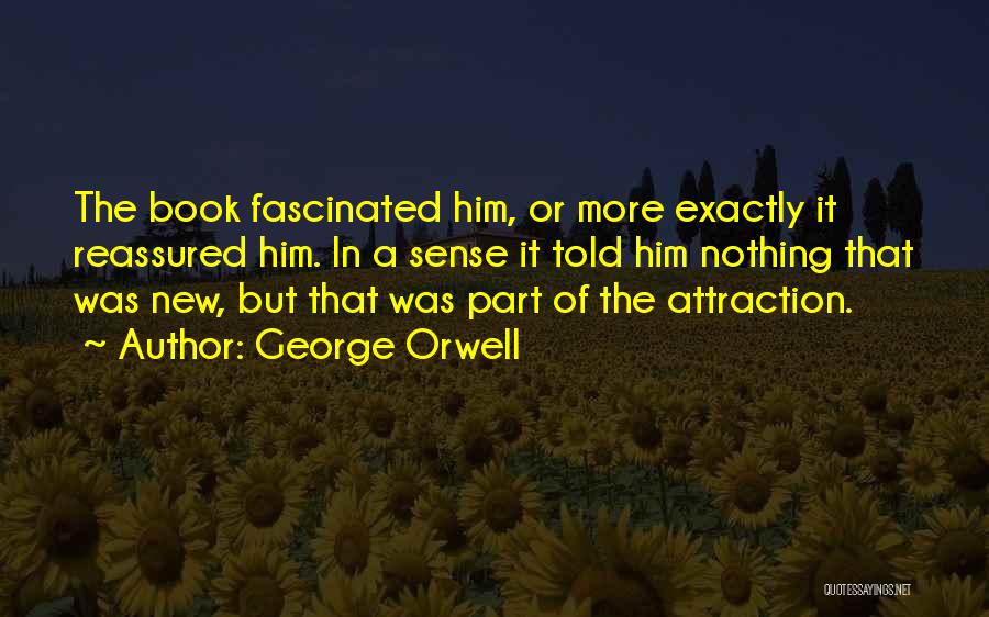 George Orwell Quotes: The Book Fascinated Him, Or More Exactly It Reassured Him. In A Sense It Told Him Nothing That Was New,