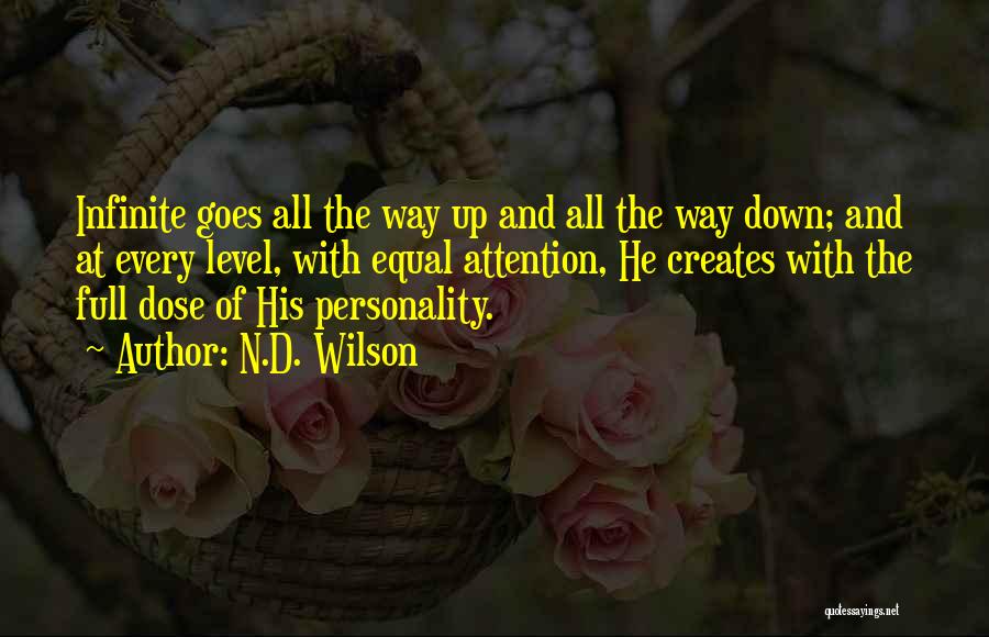 N.D. Wilson Quotes: Infinite Goes All The Way Up And All The Way Down; And At Every Level, With Equal Attention, He Creates