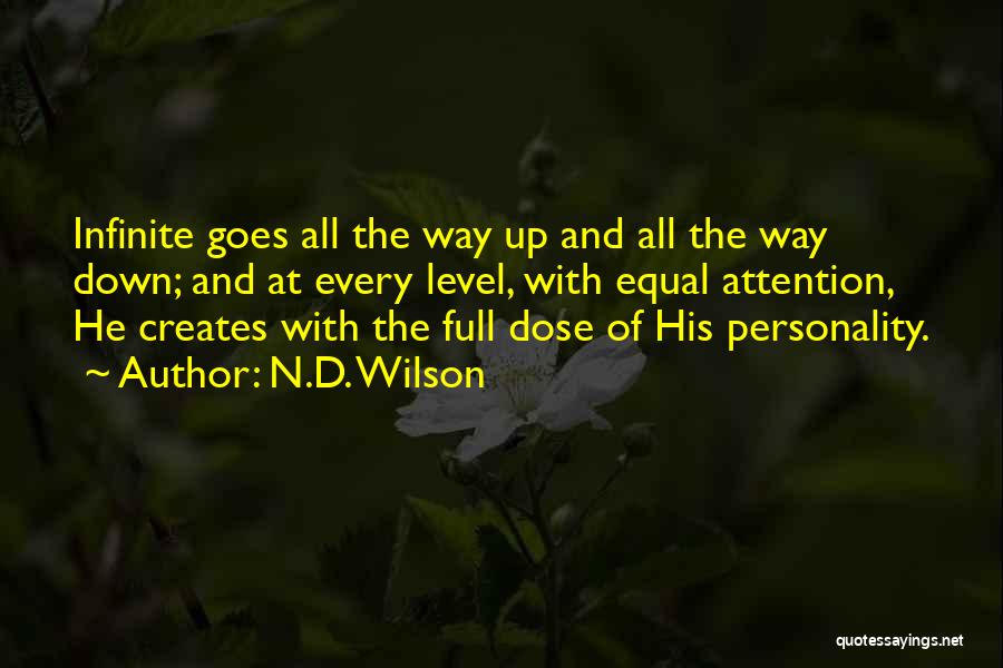 N.D. Wilson Quotes: Infinite Goes All The Way Up And All The Way Down; And At Every Level, With Equal Attention, He Creates