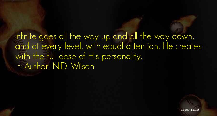 N.D. Wilson Quotes: Infinite Goes All The Way Up And All The Way Down; And At Every Level, With Equal Attention, He Creates