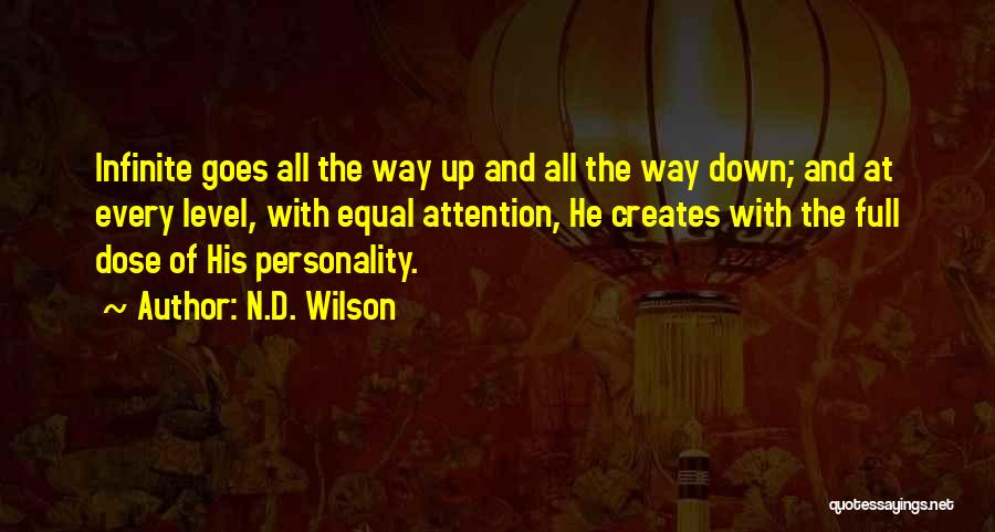 N.D. Wilson Quotes: Infinite Goes All The Way Up And All The Way Down; And At Every Level, With Equal Attention, He Creates